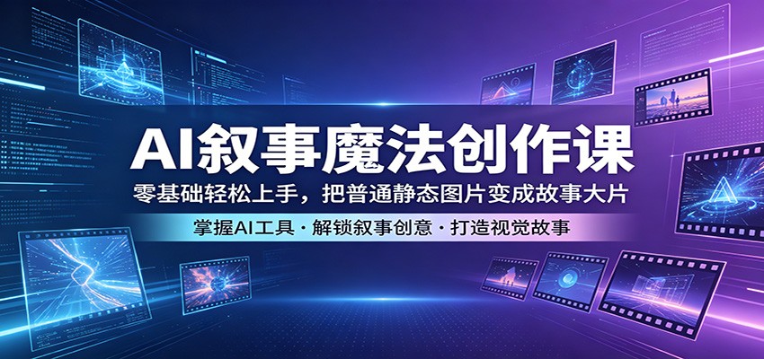 AI叙事魔法创作课：零基础轻松上手，把普通静态图片变成故事大片-玩备项目资源网