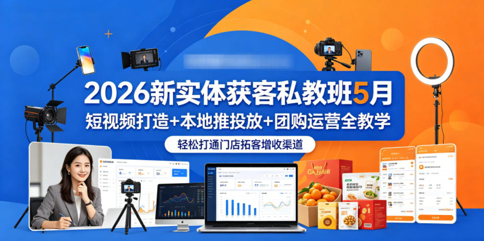2026新实体获客私教班5月，短视频打造+本地推投放+团购运营全教学，轻松打通门店拓客增收渠道-玩备项目资源网
