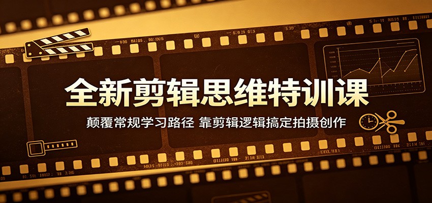 全新剪辑思维特训课：颠覆常规学习路径，靠剪辑逻辑搞定拍摄创作-玩备项目资源网