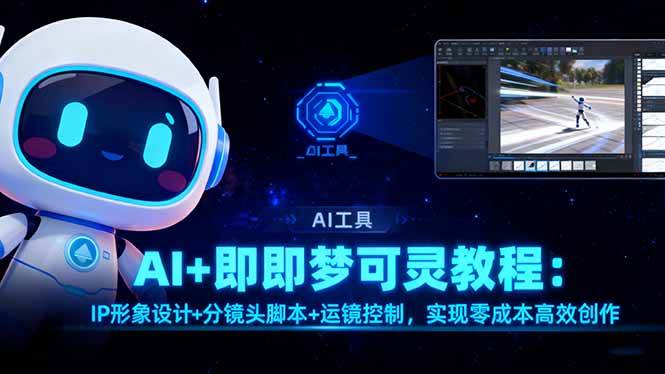（16423期）AI+即梦可灵教程：IP形象设计+分镜头脚本+运镜控制，实现零成本高效创作-玩备项目资源网