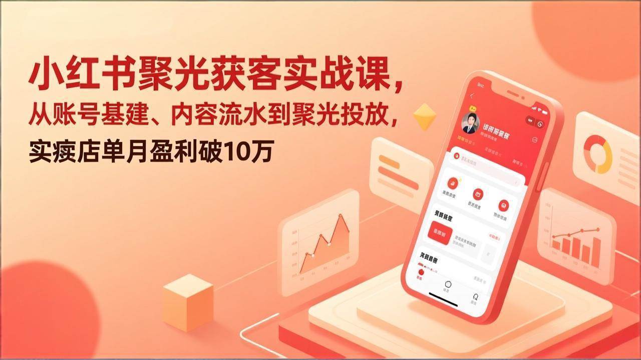 （17377期）小红书聚光获客实战课，从账号基建、内容流水到聚光投放，实体店单月盈利破10万-玩备项目资源网