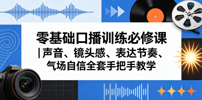 零基础口播训练必修课｜声音、镜头感、表达节奏、气场自信全套手把手教学-玩备项目资源网