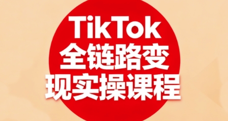 TikTok全链路变现实操课程，全方位助力学员掌握TK变现技能-玩备项目资源网