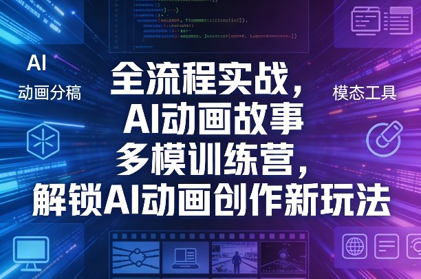全流程实战，AI动画故事多模训练营，解锁AI动画创作新玩法-玩备项目资源网