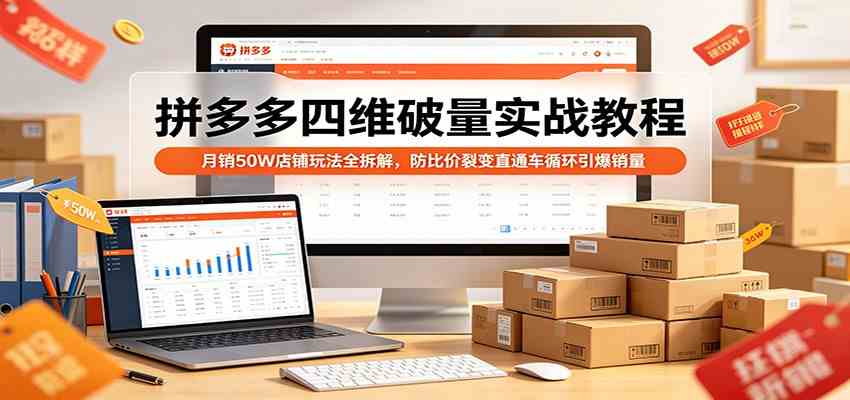 拼多多四维破量实战教程：月销50W店铺玩法全拆解，防比价裂变直通车循环引爆销量-玩备项目资源网
