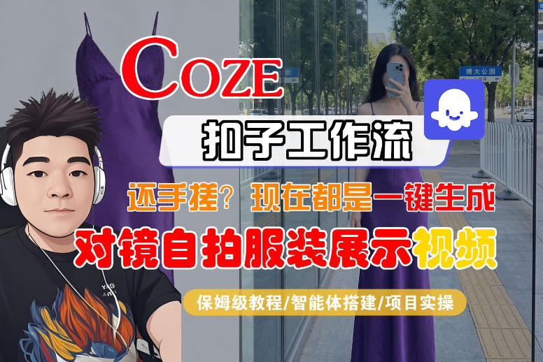 Coze智能体工作流一键生成“对镜自拍服装展示“短视频，全流程保姆级教学-玩备项目资源网