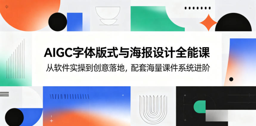 AIGC字体版式与海报设计全能课,从软件实操到创意落地,配套海量课件系统进阶-玩备项目资源网