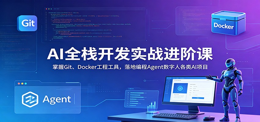 AI全栈开发实战进阶课:掌握Git、Docker工程工具,落地编程Agent数字人各类AI项目-玩备项目资源网