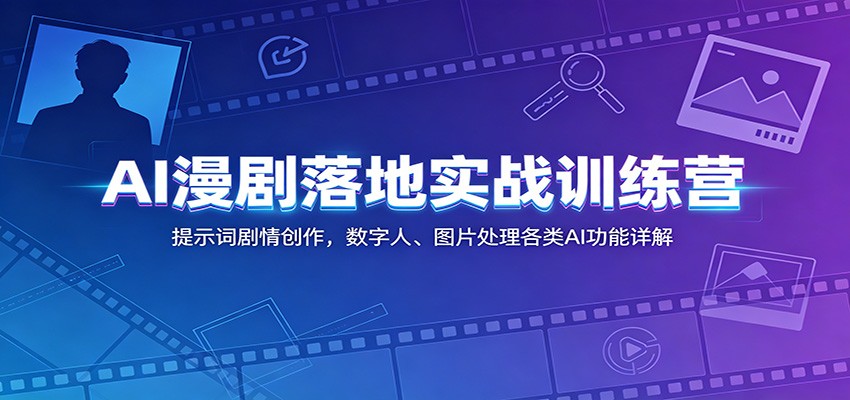 AI漫剧落地实战训练营:提示词剧情创作,数字人、图片处理各类AI功能详解-玩备项目资源网