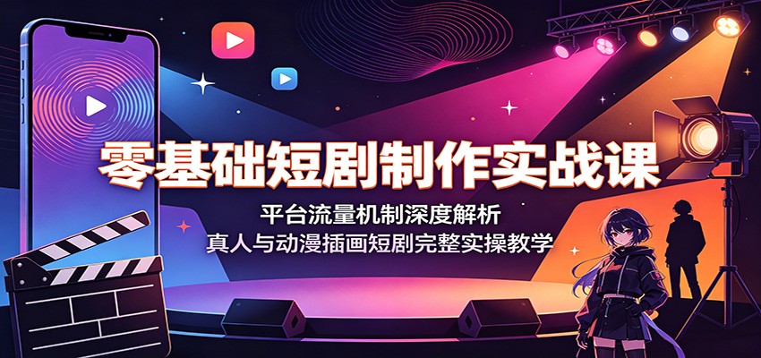 零基础短剧制作实战课:平台流量机制深度解析,真人与动漫插画短剧完整实操教学-玩备项目资源网