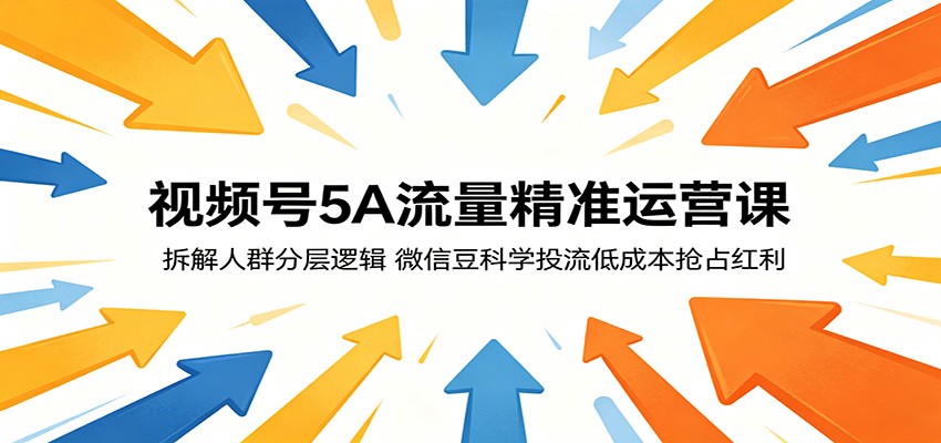 视频号5A流量精准运营课:拆解人群分层逻辑,微信豆科学投流低成本抢占红利-玩备项目资源网