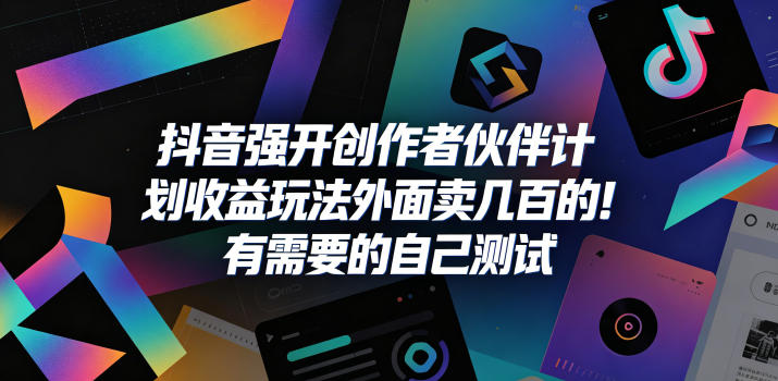 抖音强开创作者伙伴计划收益玩法，外面卖几百的！有需要的自己测试-玩备项目资源网