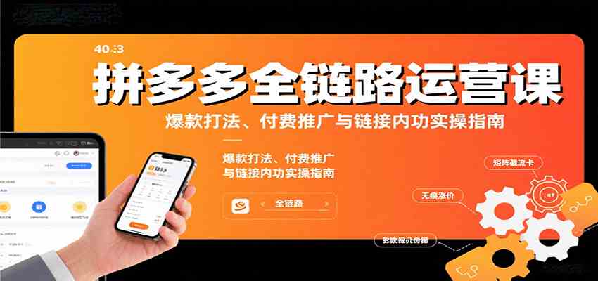 拼多多全链路运营课，爆款打法、付费推广与链接内功实操指南-玩备项目资源网