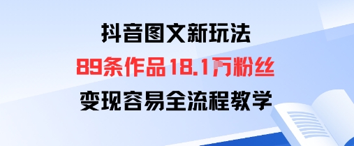 抖音图文新玩法：89条作品收获18.1W粉丝，变现容易全流程教学-玩备项目资源网