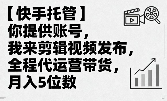 【快手托管】你提供账号，我来剪辑视频发布，全程代运营带货，月入5位数【揭秘】-玩备项目资源网