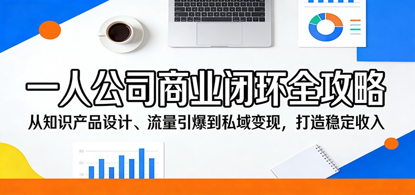 一人公司商业闭环全攻略：从知识产品设计、流量引爆到私域变现，打造稳定收入-玩备项目资源网