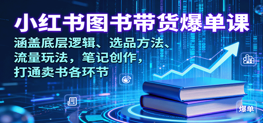 小红书图书带货爆单课：涵盖底层逻辑、选品方法、流量玩法，笔记创作，打通卖书各环节-玩备项目资源网