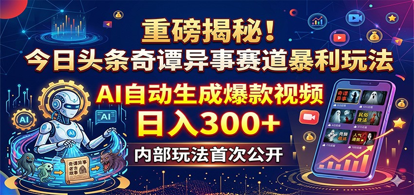 重磅揭秘！今日头条奇谭异事赛道暴利玩法：AI自动生成爆款视频，日入300+-玩备项目资源网