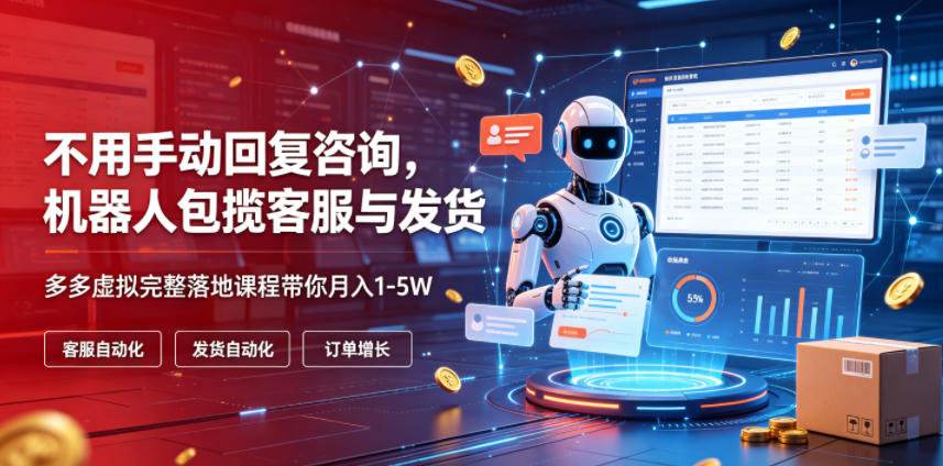 不用手动回复咨询,机器人包揽客服与发货,多多虚拟完整落地课程带你月入1-5W【揭秘】-玩备项目资源网