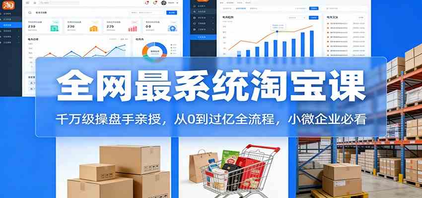 淘宝天猫系统课：千万级操盘手亲授，从0到过亿全流程，小微企业必看-玩备项目资源网