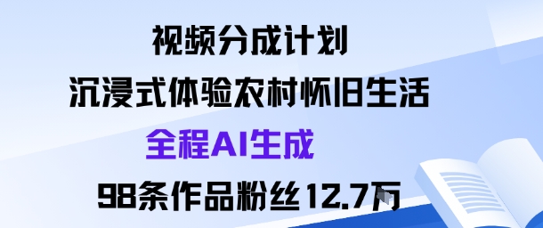 视频分成计划：沉浸式体验农村怀旧生活全程AI生成98条作品粉丝12.7W-玩备项目资源网