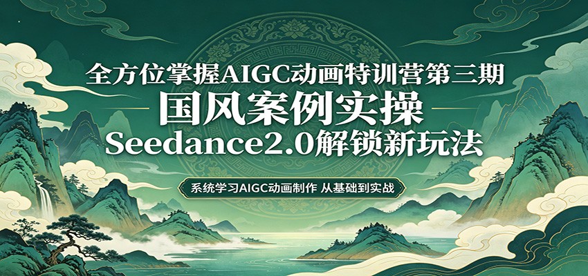 零基础AIGC动画精通第三期：国风案例实操，Seedance2.0解锁新玩法-玩备项目资源网