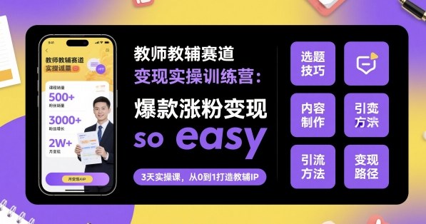 教师教辅赛道变现实操训练营，爆款涨粉变现so easy-玩备项目资源网