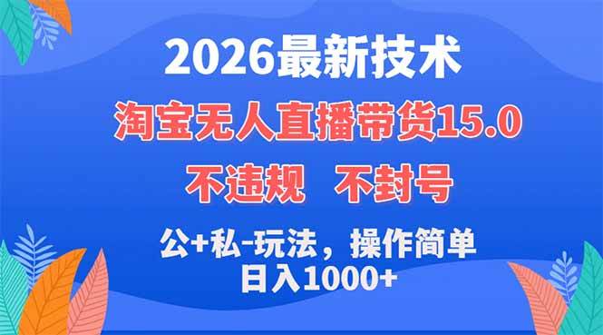 （18359期）2026最新技术，淘宝无人直播带货15.0，不封号，不违规，公+私玩法，操作简单，日入1000+-玩备项目资源网