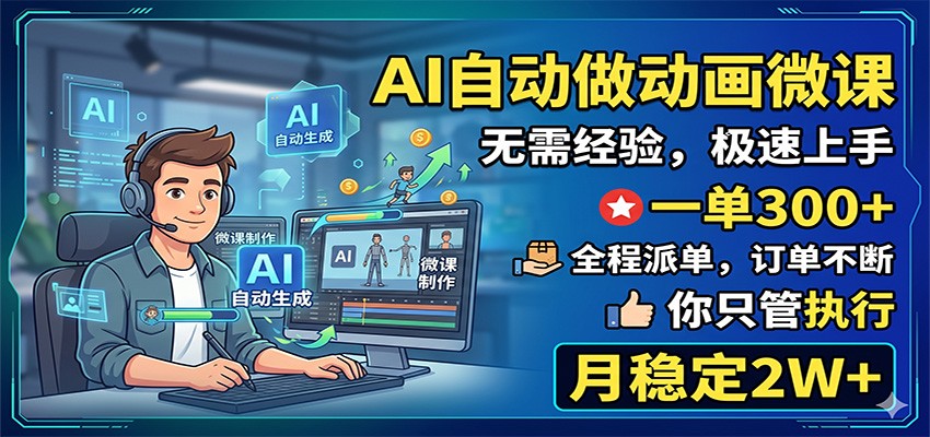 AI自动做动画微课，一单300+，全程派单，你只管执行，月稳定2W+-玩备项目资源网