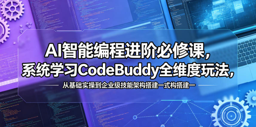 AI智能编程进阶必修课，系统学习CodeBuddy全维度玩法，从基础实操到企业级技能架构搭建一站式精通-玩备项目资源网