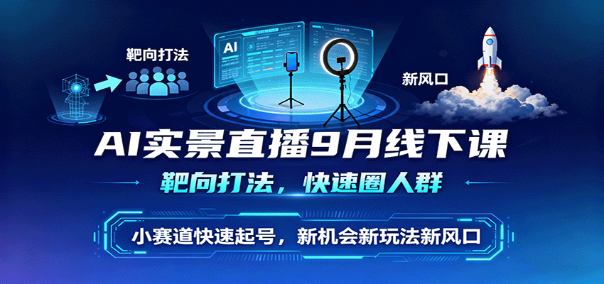 AI实景直播9月线下课，靶向打法，快速圈人群，小塞道快速起号，新机会新玩法新风口-玩备项目资源网