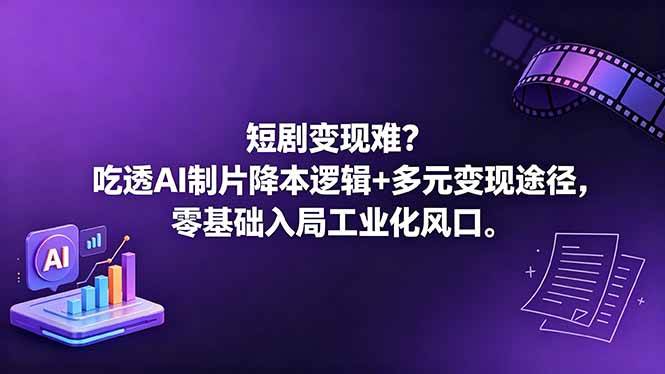 （18539期）短剧变现难？吃透AI制片降本逻辑+多元变现途径，零基础入局工业化风口-玩备项目资源网