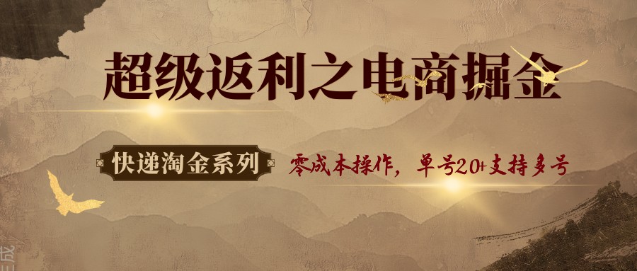 快递淘金系列；超级返利之电商掘金，零成本操作，单号20+支持多号-玩备项目资源网