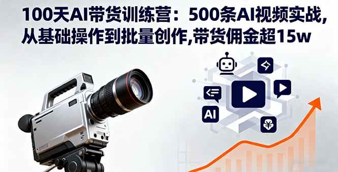 （16165期）100天AI带货训练营：500条AI视频实战,从基础操作到批量创作,带货佣金超15w-玩备项目资源网