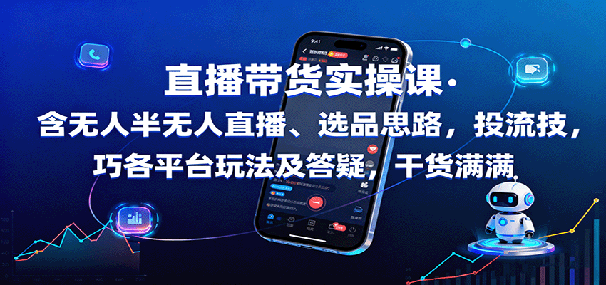 直播带货实操课：含无人半无人直播、选品思路，投流技巧，各平台玩法及答疑，干货满满-玩备项目资源网