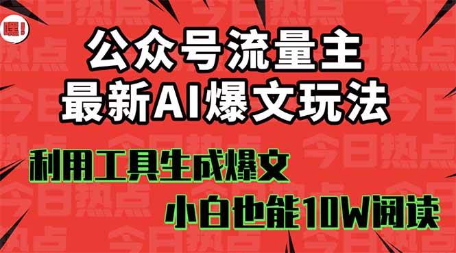 （16139期）公众号流量主掘金新玩法，利用AI工具发布爆文，小白也能篇篇10W+文章，…-玩备项目资源网