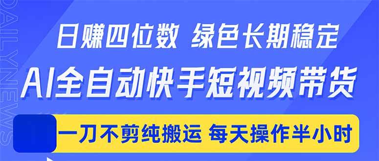 (18418期)日入四位数!Ai全自动快手短视频带货,绿色长期稳定,一刀不剪纯搬运,每天操作半小时-玩备项目资源网