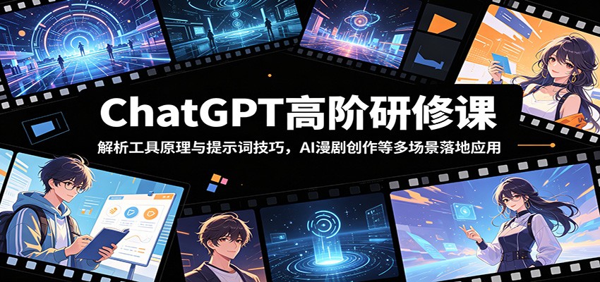 ChatGPT高阶研修课:解析工具原理与提示词技巧,AI漫剧创作等多场景落地应用-玩备项目资源网