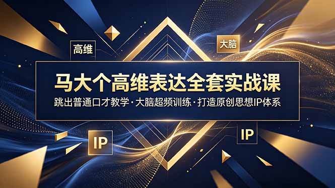 （18970期）马大个高维表达全套实战课，跳出普通口才教学，大脑超频训练打造原创思想IP体系-玩备项目资源网