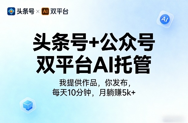 头条号+公众号双平台AI托管,我提供作品,你发布,每天10分钟,月躺賺5k+【揭秘】-玩备项目资源网