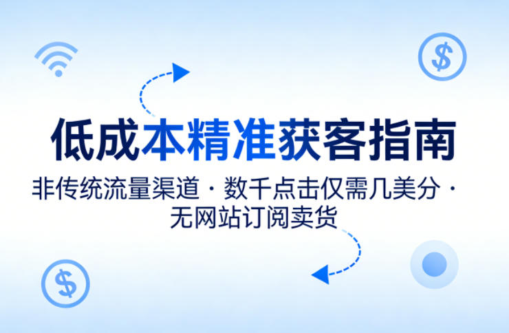 低成本精准获客指南，用非传统流量渠道，实现数千点击仅需几美分，不用网站也能搞订阅卖货-玩备项目资源网