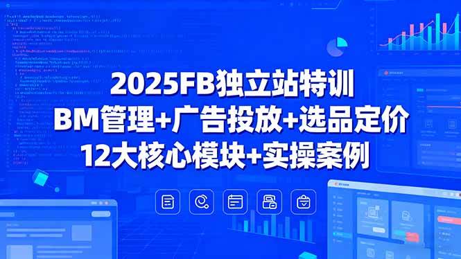 （15962期）2025FB独立站特训，BM管理+广告投放+选品定价，12大核心模块+实操案例-玩备项目资源网