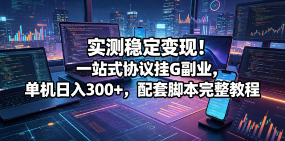 实测稳定变现！一站式协议挂G副业，单机日入300+，配套脚本完整教程【揭秘】-玩备项目资源网
