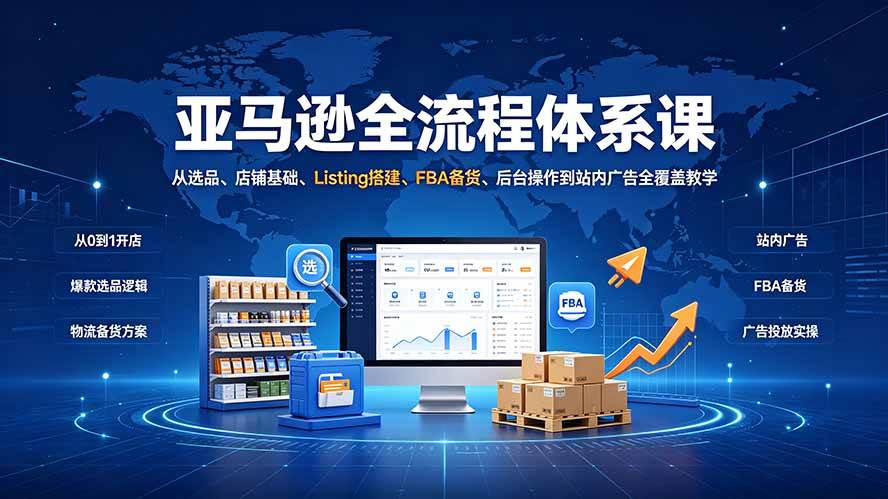 （19409期）亚马逊全流程体系课：从选品、店铺基础、Listing搭建、FBA备货、后台操作到站内广告全覆盖教学-玩备项目资源网