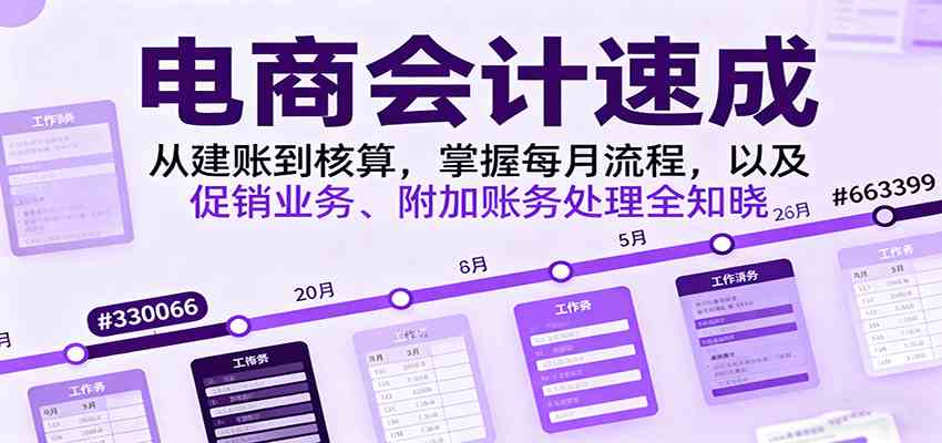 电商会计速成，从建账到核算，掌握每月流程，以及促销业务、附加账务处理全知晓-玩备项目资源网