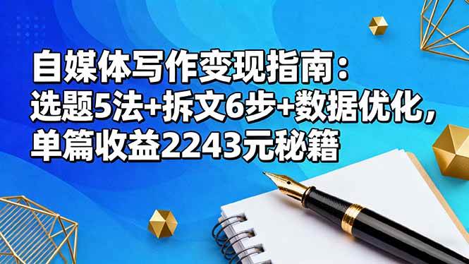 （16378期）自媒体写作变现指南：选题5法+拆文6步+数据优化，单篇收益2243元秘籍-玩备项目资源网