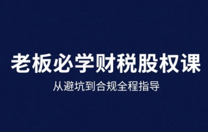 25年企业财税与股权实战课，从避坑到合规全程指导-玩备项目资源网