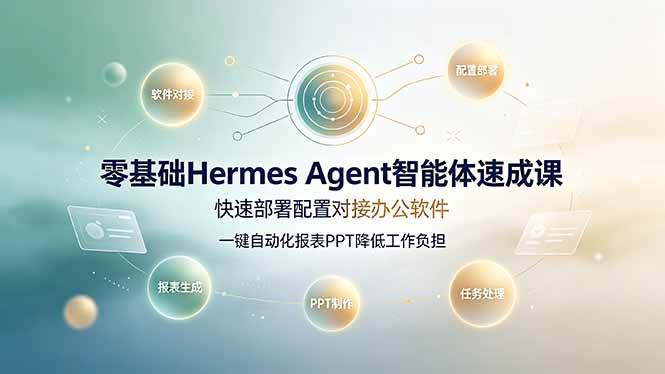 （19156期）零基础Hermes Agent智能体速成课，快速部署配置对接办公软件；一键自动化报表PPT降低工作负担-玩备项目资源网