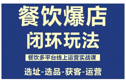 餐饮爆店闭环玩法,餐饮多平台线上运营实战课,选址-选品-获客-运营-玩备项目资源网