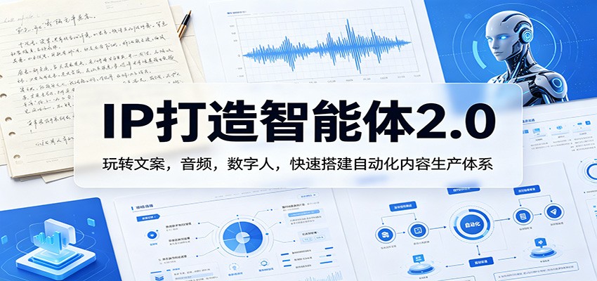 IP打造智能体2.0：玩转文案，音频，数字人，快速搭建自动化内容生产体系-玩备项目资源网